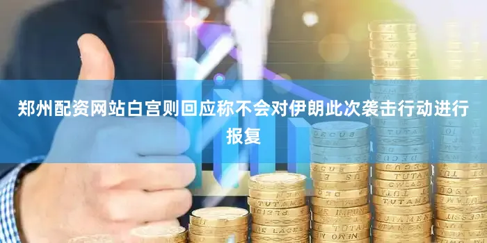 郑州配资网站白宫则回应称不会对伊朗此次袭击行动进行报复
