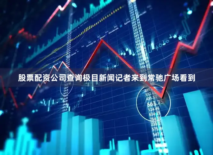 股票配资公司查询极目新闻记者来到常驰广场看到