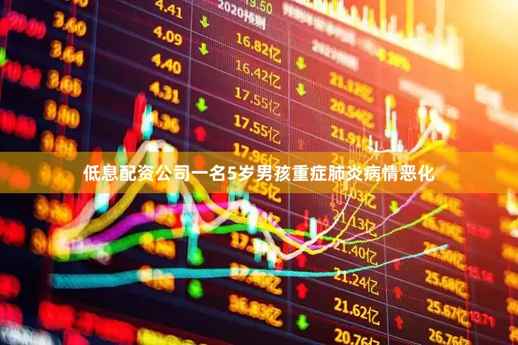 低息配资公司　　一名5岁男孩重症肺炎病情恶化