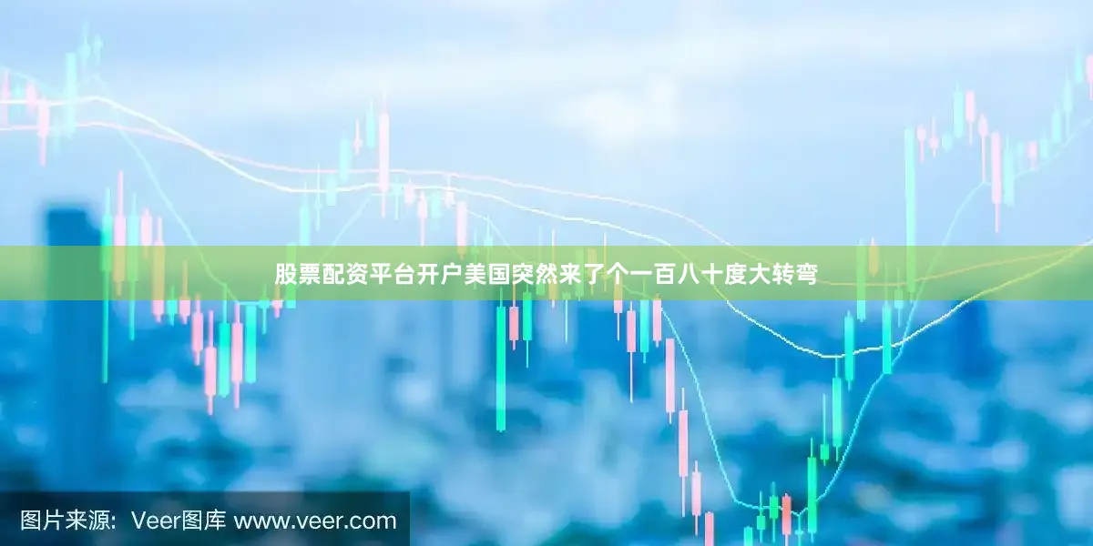 股票配资平台开户美国突然来了个一百八十度大转弯