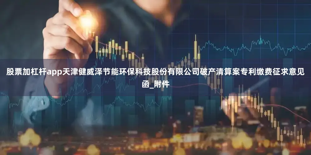 股票加杠杆app天津健威泽节能环保科技股份有限公司破产清算案专利缴费征求意见函_附件