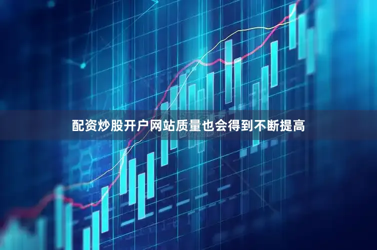 配资炒股开户网站质量也会得到不断提高