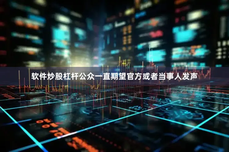 软件炒股杠杆公众一直期望官方或者当事人发声