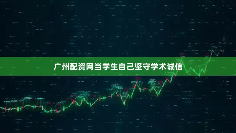 广州配资网当学生自己坚守学术诚信