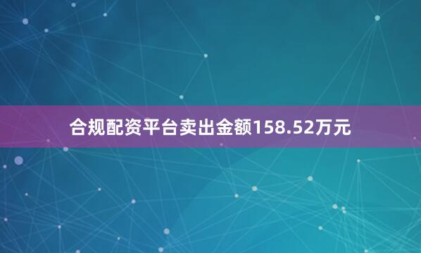 合规配资平台卖出金额158.52万元