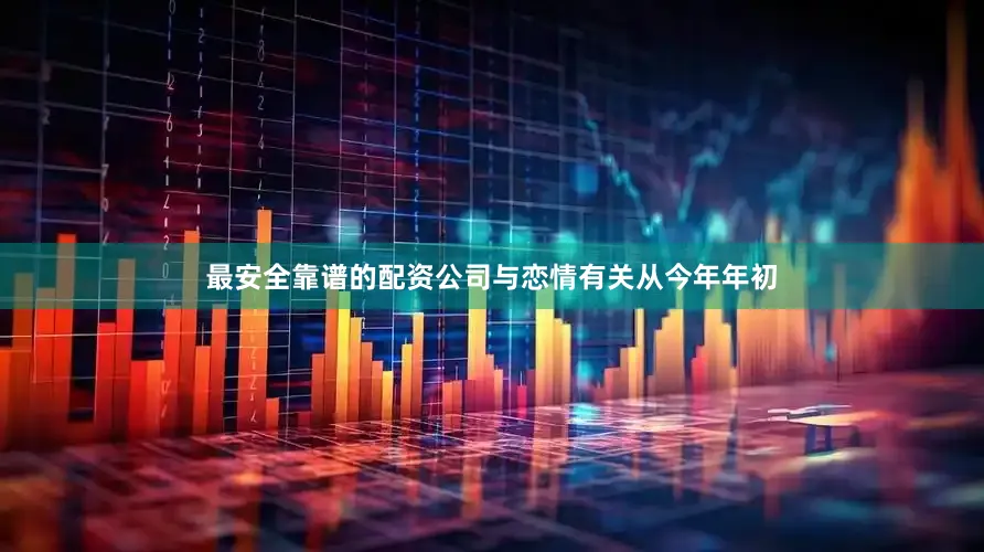 最安全靠谱的配资公司与恋情有关从今年年初