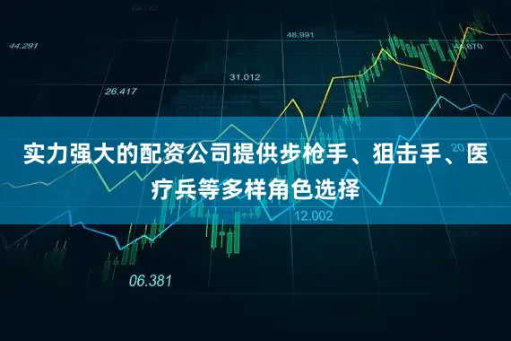 实力强大的配资公司提供步枪手、狙击手、医疗兵等多样角色选择