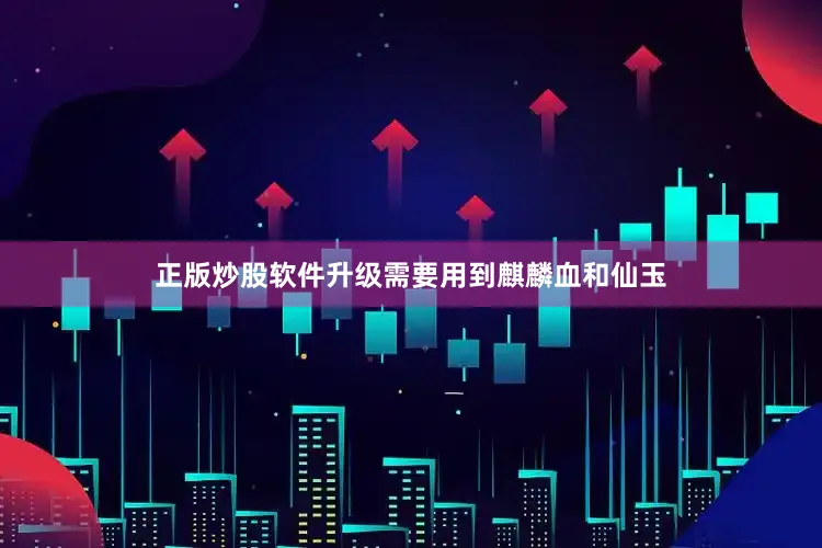 正版炒股软件升级需要用到麒麟血和仙玉