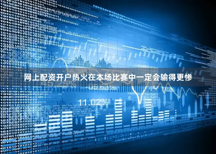 网上配资开户热火在本场比赛中一定会输得更惨