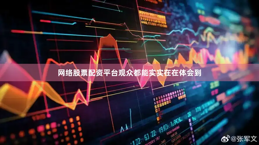 网络股票配资平台观众都能实实在在体会到