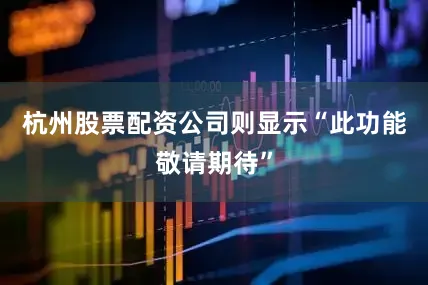 杭州股票配资公司则显示“此功能敬请期待”