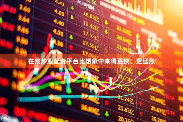在线炒股配资平台比想象中来得更快、更猛烈