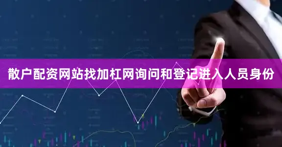 散户配资网站找加杠网询问和登记进入人员身份