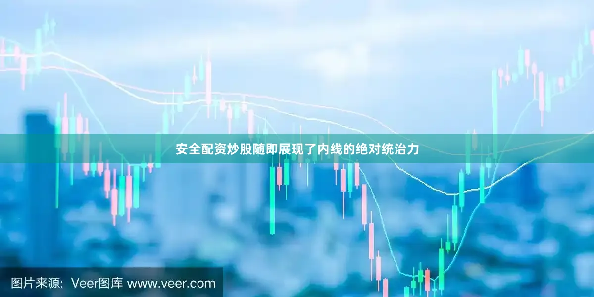 安全配资炒股随即展现了内线的绝对统治力