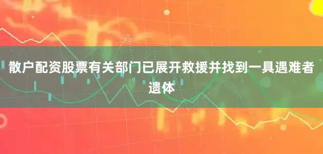 散户配资股票有关部门已展开救援并找到一具遇难者遗体