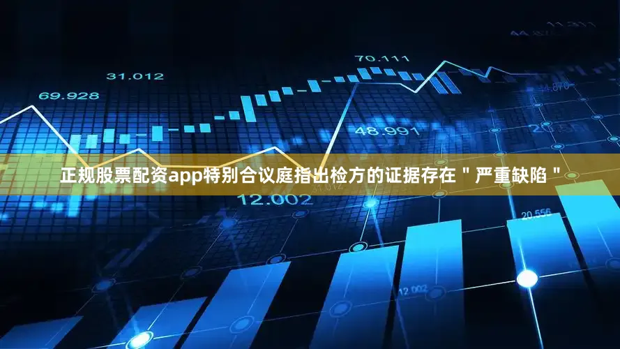 正规股票配资app特别合议庭指出检方的证据存在＂严重缺陷＂
