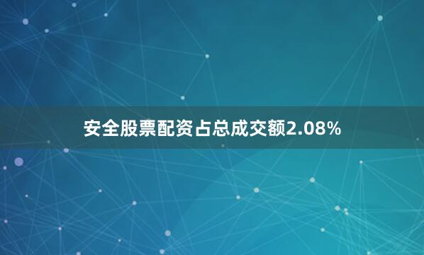安全股票配资占总成交额2.08%