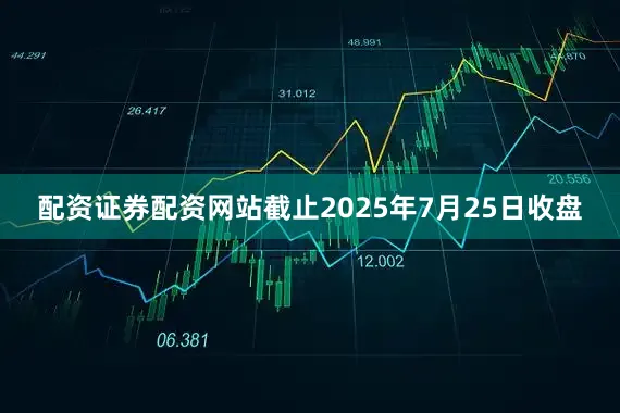 配资证券配资网站截止2025年7月25日收盘
