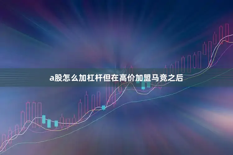 a股怎么加杠杆但在高价加盟马竞之后