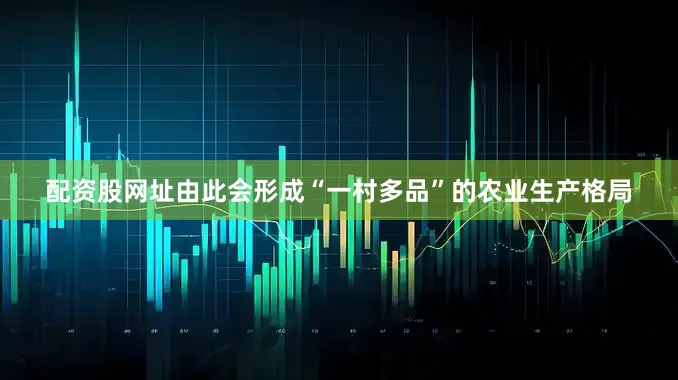 配资股网址由此会形成“一村多品”的农业生产格局