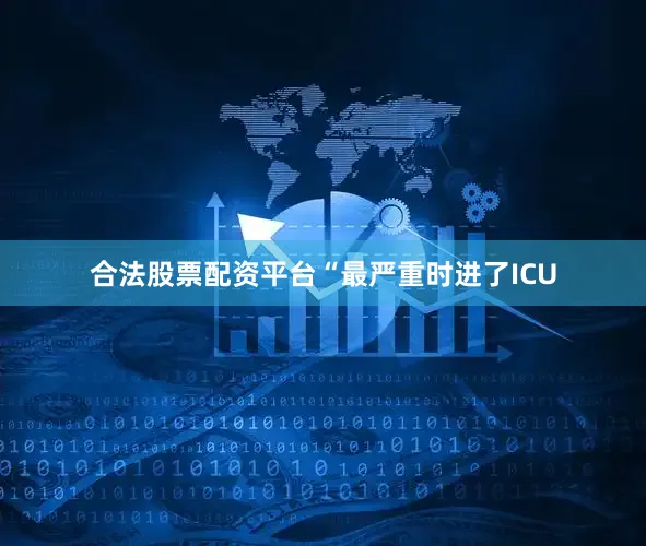 合法股票配资平台“最严重时进了ICU