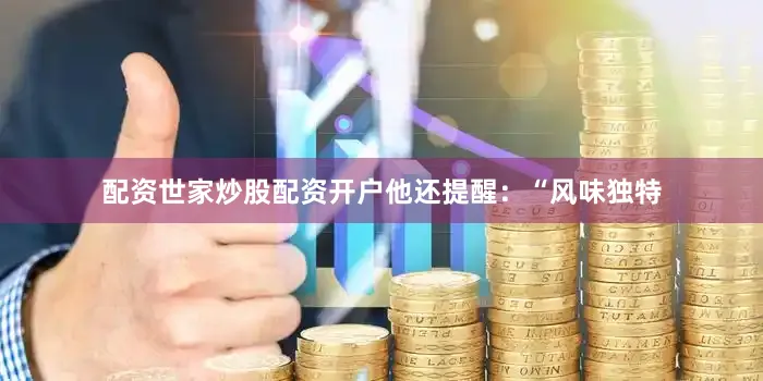 配资世家炒股配资开户他还提醒：“风味独特