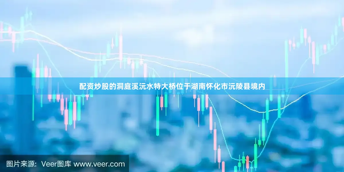 配资炒股的洞庭溪沅水特大桥位于湖南怀化市沅陵县境内