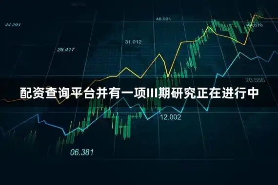 配资查询平台并有一项III期研究正在进行中