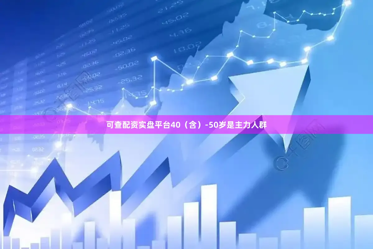 可查配资实盘平台40（含）-50岁是主力人群
