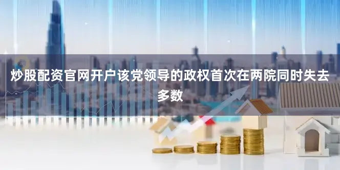 炒股配资官网开户该党领导的政权首次在两院同时失去多数