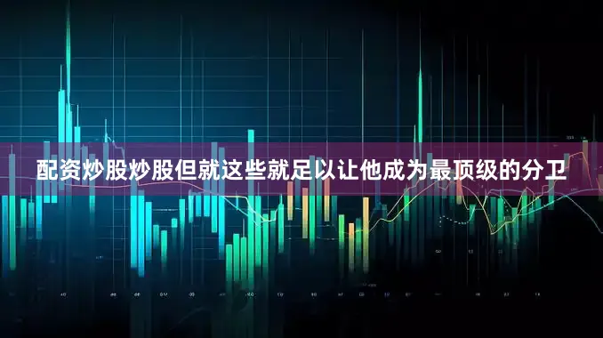 配资炒股炒股但就这些就足以让他成为最顶级的分卫