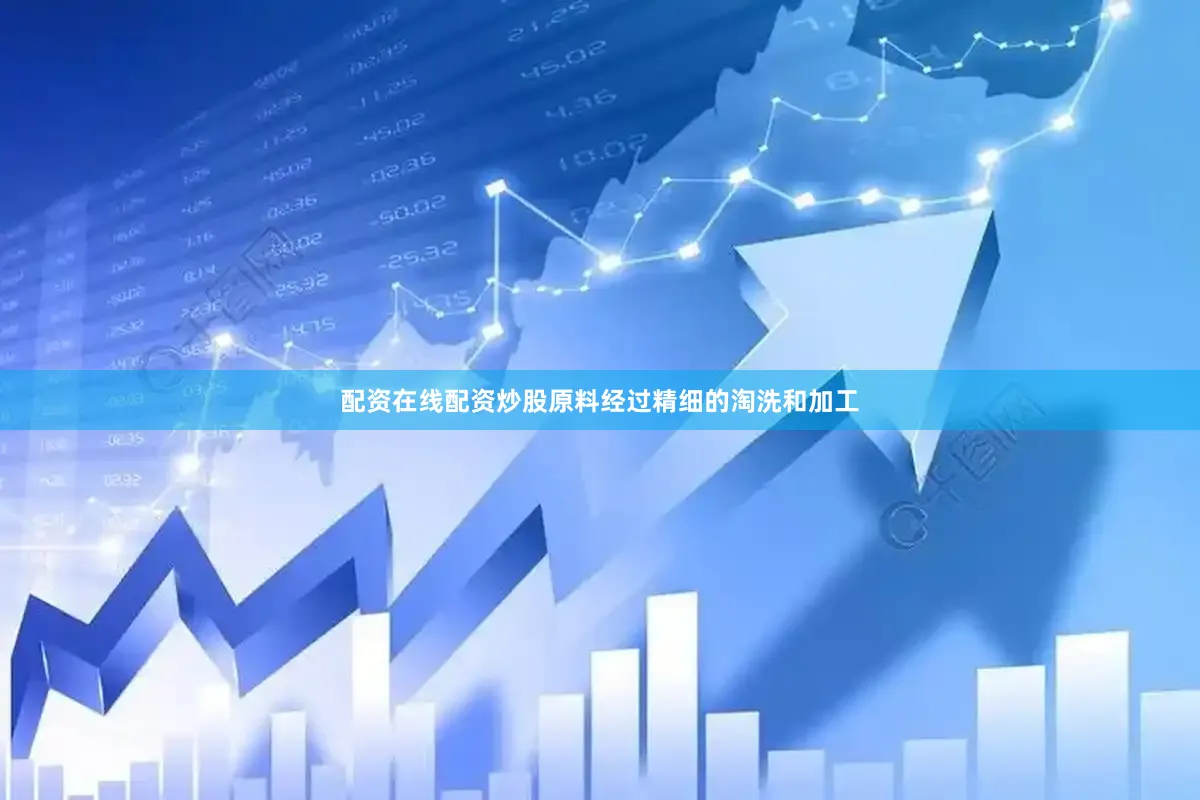 配资在线配资炒股原料经过精细的淘洗和加工