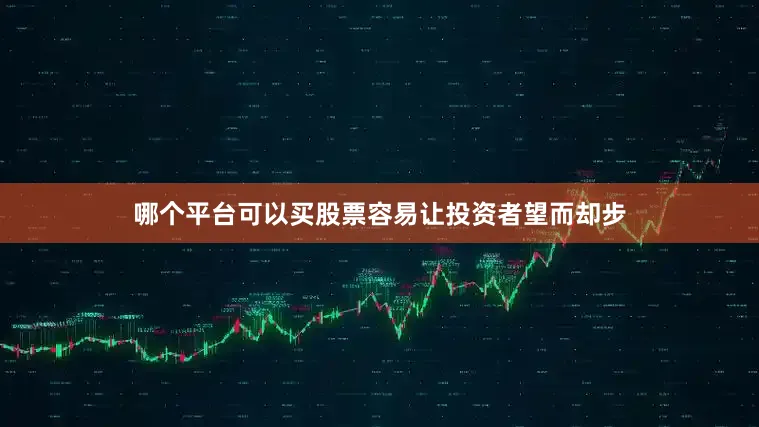 哪个平台可以买股票容易让投资者望而却步