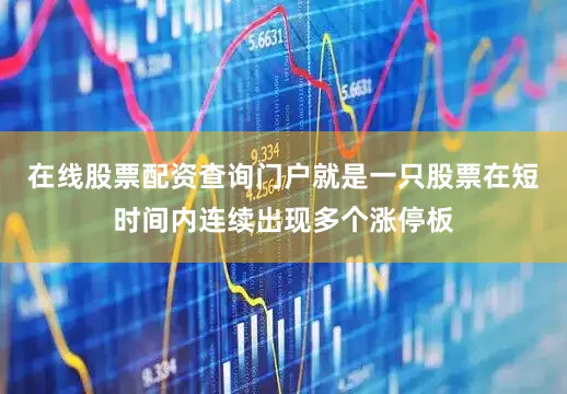 在线股票配资查询门户就是一只股票在短时间内连续出现多个涨停板